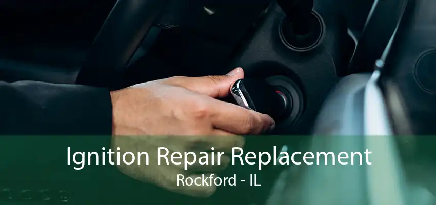 Ignition Repair Replacement Rockford - IL